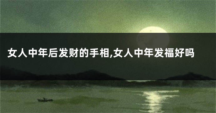 女人中年后发财的手相,女人中年发福好吗
