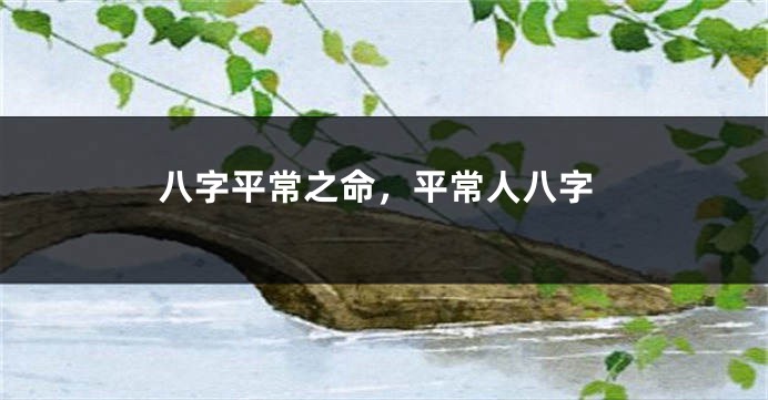 八字平常之命，平常人八字
