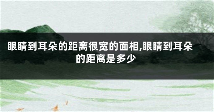 眼睛到耳朵的距离很宽的面相,眼睛到耳朵的距离是多少