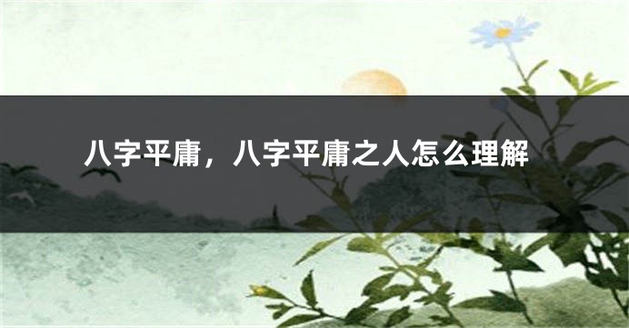 八字平庸，八字平庸之人怎么理解