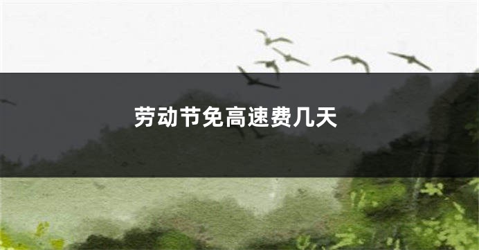 劳动节免高速费几天