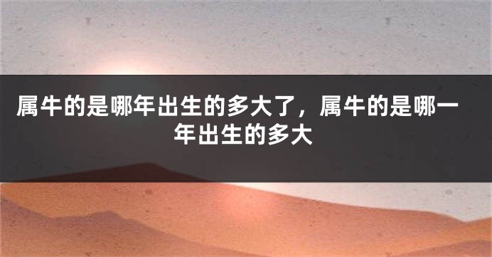 属牛的是哪年出生的多大了，属牛的是哪一年出生的多大