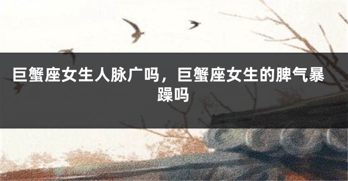 巨蟹座女生人脉广吗，巨蟹座女生的脾气暴躁吗