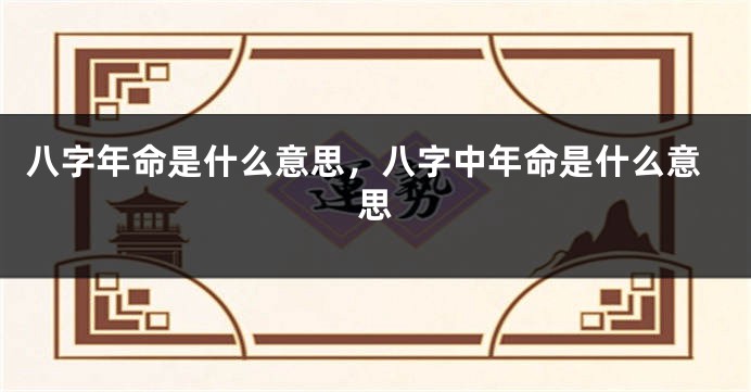 八字年命是什么意思，八字中年命是什么意思