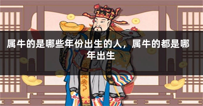 属牛的是哪些年份出生的人，属牛的都是哪年出生