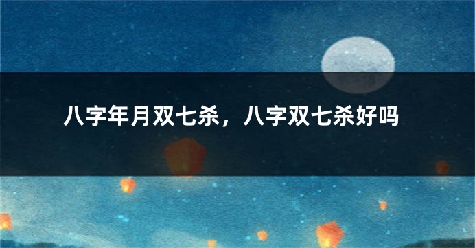 八字年月双七杀，八字双七杀好吗