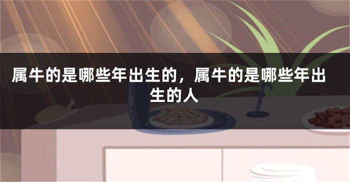属牛的是哪些年出生的，属牛的是哪些年出生的人