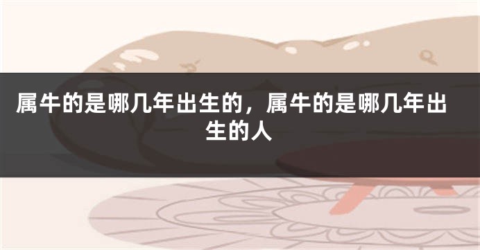 属牛的是哪几年出生的，属牛的是哪几年出生的人