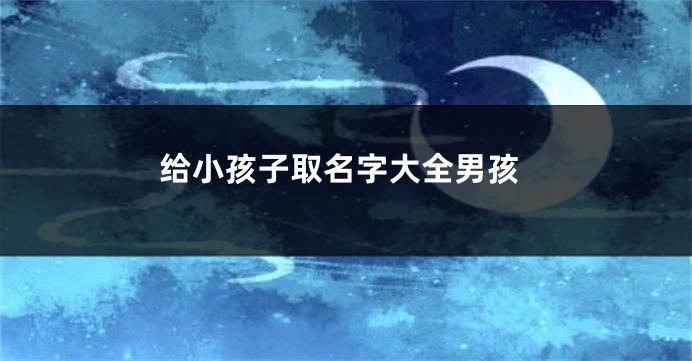 给小孩子取名字大全男孩