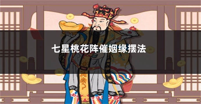 七星桃花阵催姻缘摆法