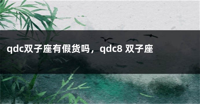 qdc双子座有假货吗，qdc8 双子座