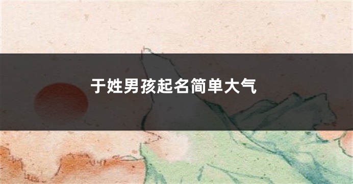 于姓男孩起名简单大气