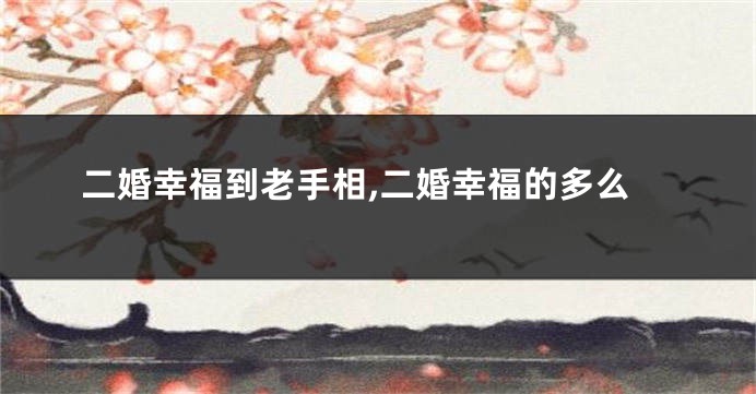 二婚幸福到老手相,二婚幸福的多么