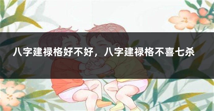 八字建禄格好不好，八字建禄格不喜七杀