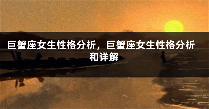 巨蟹座女生性格分析，巨蟹座女生性格分析和详解