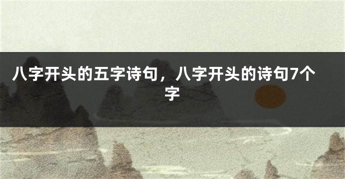 八字开头的五字诗句，八字开头的诗句7个字