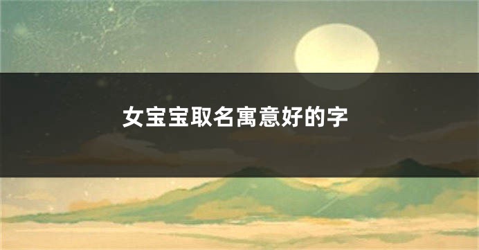女宝宝取名寓意好的字