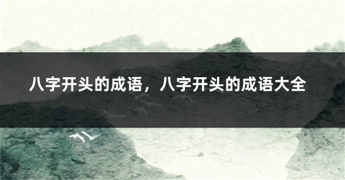 八字开头的成语，八字开头的成语大全