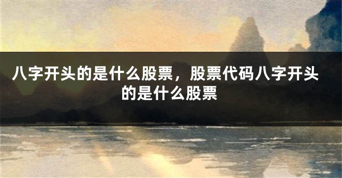 八字开头的是什么股票，股票代码八字开头的是什么股票