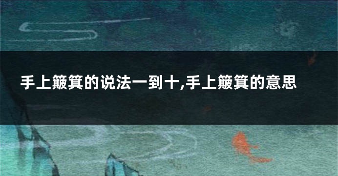 手上簸箕的说法一到十,手上簸箕的意思