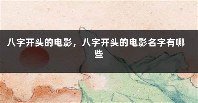 八字开头的电影，八字开头的电影名字有哪些