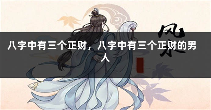 八字中有三个正财，八字中有三个正财的男人