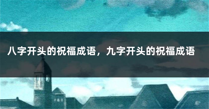 八字开头的祝福成语，九字开头的祝福成语