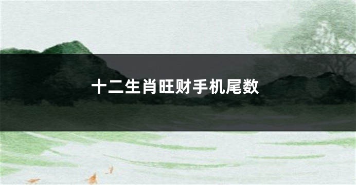 十二生肖旺财手机尾数