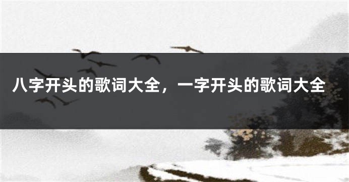 八字开头的歌词大全，一字开头的歌词大全