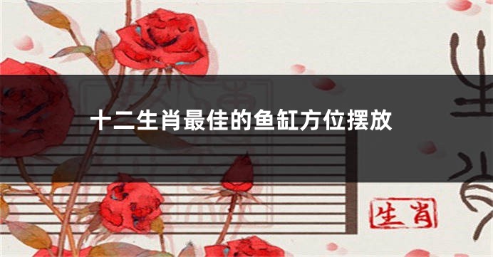 十二生肖最佳的鱼缸方位摆放