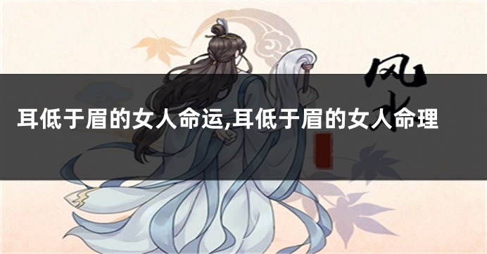 耳低于眉的女人命运,耳低于眉的女人命理