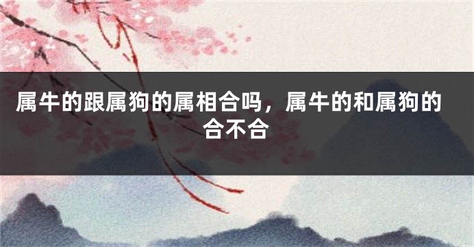 属牛的跟属狗的属相合吗，属牛的和属狗的合不合