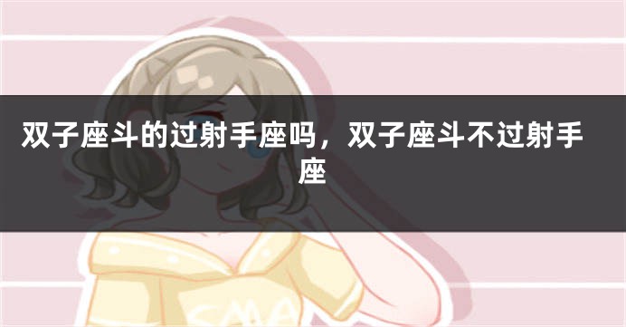 双子座斗的过射手座吗，双子座斗不过射手座