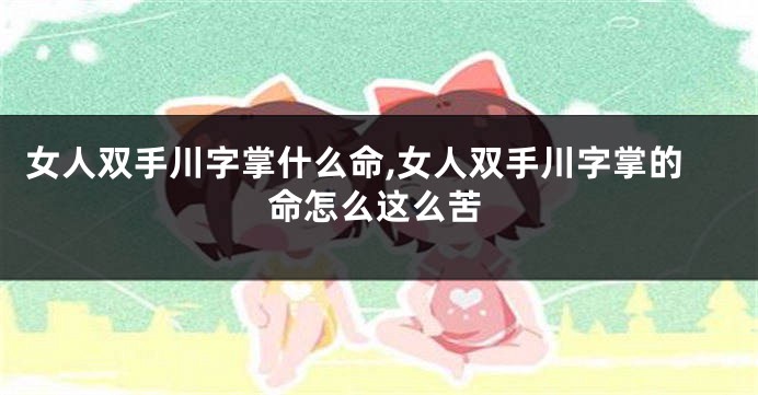 女人双手川字掌什么命,女人双手川字掌的命怎么这么苦