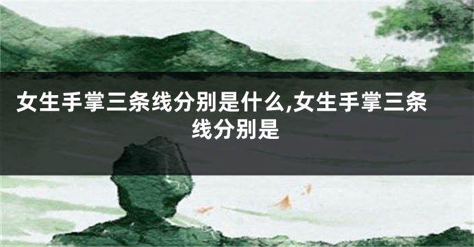 女生手掌三条线分别是什么,女生手掌三条线分别是