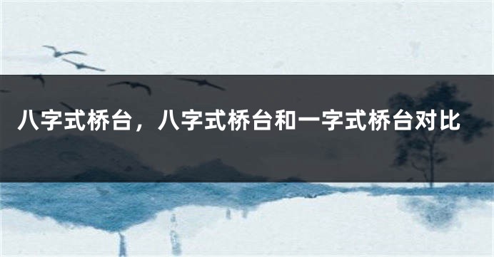 八字式桥台，八字式桥台和一字式桥台对比