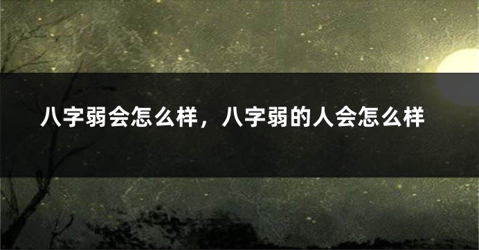 八字弱会怎么样,八字弱的人会怎么样