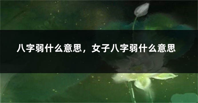 八字弱什么意思,女子八字弱什么意思