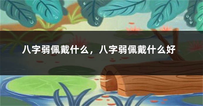 八字弱佩戴什么，八字弱佩戴什么好