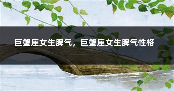 巨蟹座女生脾气，巨蟹座女生脾气性格