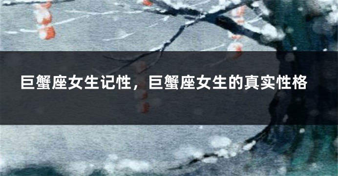 巨蟹座女生记性，巨蟹座女生的真实性格