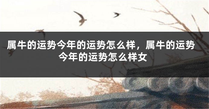 属牛的运势今年的运势怎么样，属牛的运势今年的运势怎么样女