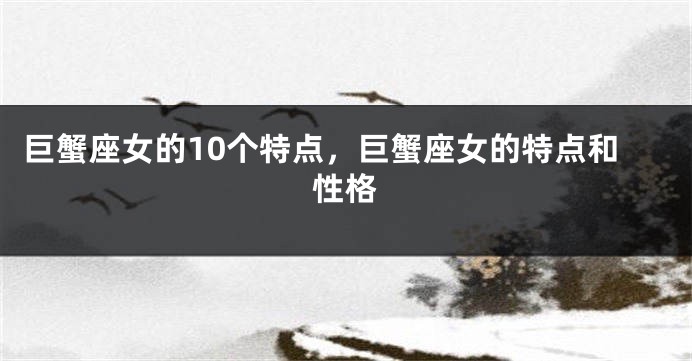 巨蟹座女的10个特点，巨蟹座女的特点和性格