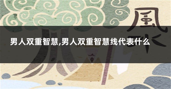 男人双重智慧,男人双重智慧线代表什么