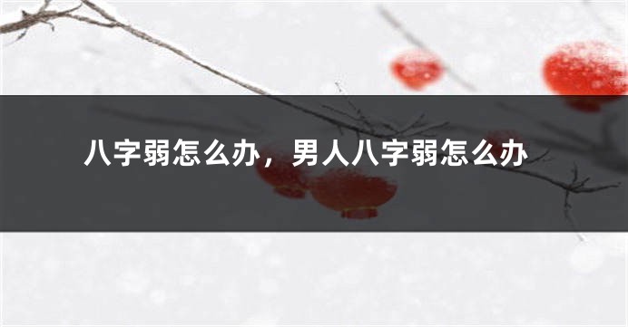 八字弱怎么办，男人八字弱怎么办