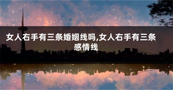 女人右手有三条婚姻线吗,女人右手有三条感情线