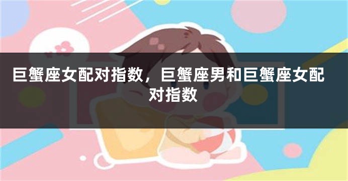巨蟹座女配对指数，巨蟹座男和巨蟹座女配对指数