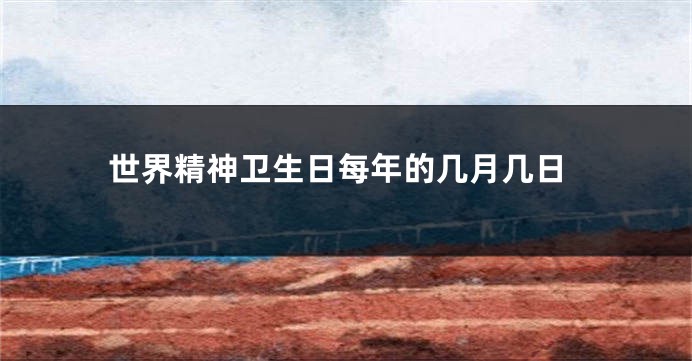 世界精神卫生日每年的几月几日