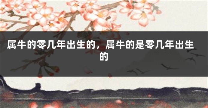 属牛的零几年出生的，属牛的是零几年出生的