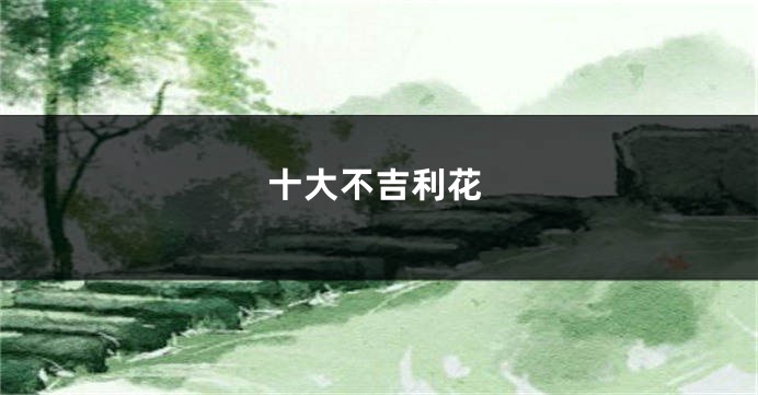 十大不吉利花